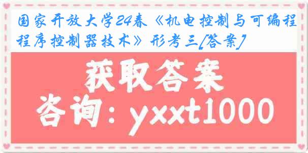 国家开放大学24春《机电控制与可编程序控制器技术》形考三[答案]