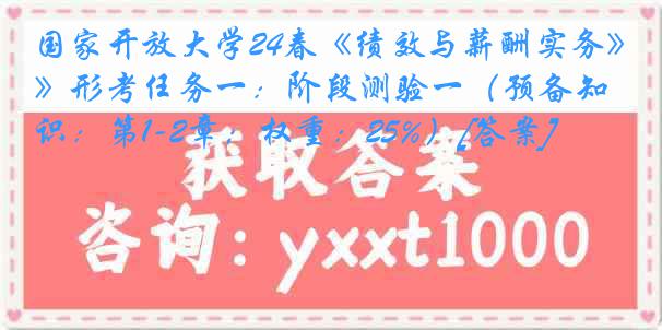 国家开放大学24春《绩效与薪酬实务》形考任务一：阶段测验一（预备知识：第1-2章；权重：25%）[答案]