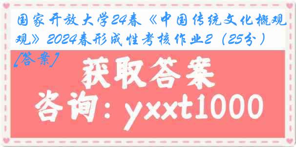 国家开放大学24春《中国传统文化概观》2024春形成性考核作业2（25分）[答案]