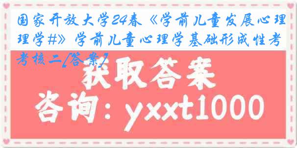 国家开放大学24春《学前儿童发展心理学#》学前儿童心理学基础形成性考核二[答案]