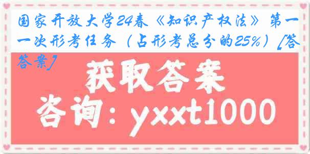 国家开放大学24春《知识产权法》第一次形考任务（占形考总分的25%）[答案]