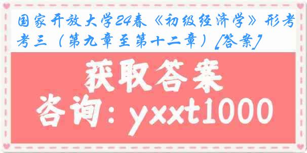 国家开放大学24春《初级经济学》形考三（第九章至第十二章）[答案]