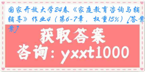 国家开放大学24春《家庭教育咨询与辅导》作业4（第6-7章，权重15%）[答案]