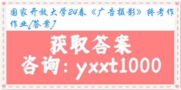 国家开放大学24春《广告摄影》终考作业[答案]