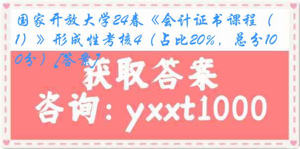 国家开放大学24春《会计证书课程（1）》形成性考核4（占比20%，总分100分）[答案]