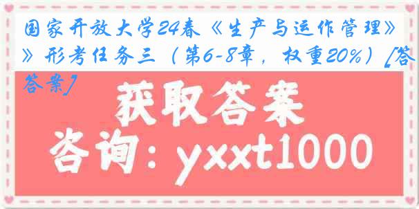 国家开放大学24春《生产与运作管理》形考任务三（第6-8章，权重20%）[答案]