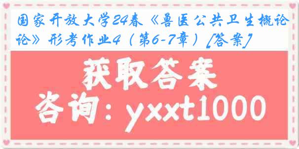 国家开放大学24春《兽医公共卫生概论》形考作业4（第6-7章）[答案]