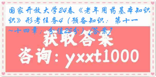 国家开放大学24春《老年用药基本知识》形考任务4（预备知识：第十一~十四章；分值25分）[答案]