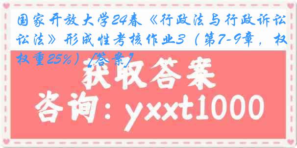 国家开放大学24春《行政法与行政诉讼法》形成性考核作业3（第7-9章，权重25%）[答案]