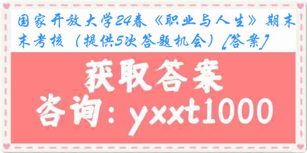 国家开放大学24春《职业与人生》期末考核（提供5次答题机会）[答案]