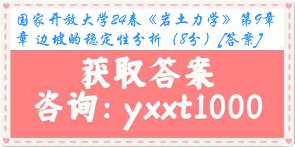 国家开放大学24春《岩土力学》第9章 边坡的稳定性分析（8分）[答案]