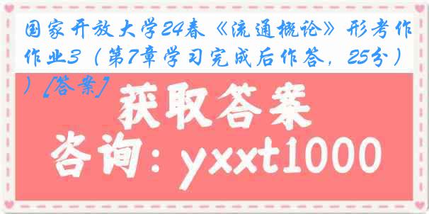 国家开放大学24春《流通概论》形考作业3（第7章学习完成后作答，25分）[答案]