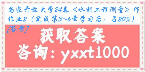 国家开放大学24春《水利工程测量》作业2（完成第3~6章学习后；占20%）[答案]