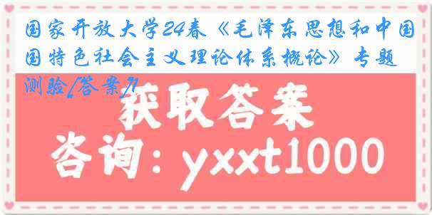 国家开放大学24春《毛泽东思想和中国特色社会主义理论体系概论》专题测验[答案]1