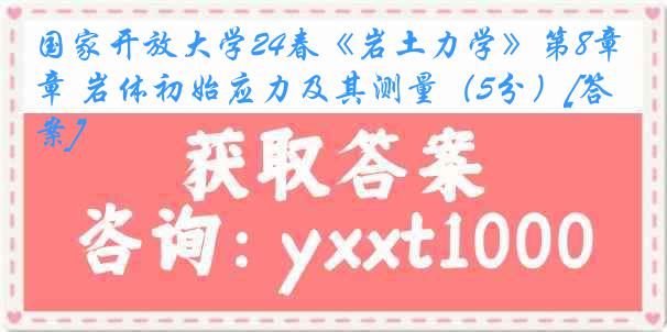 国家开放大学24春《岩土力学》第8章 岩体初始应力及其测量（5分）[答案]