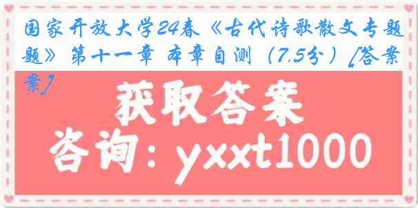 国家开放大学24春《古代诗歌散文专题》第十一章 本章自测（7.5分）[答案]