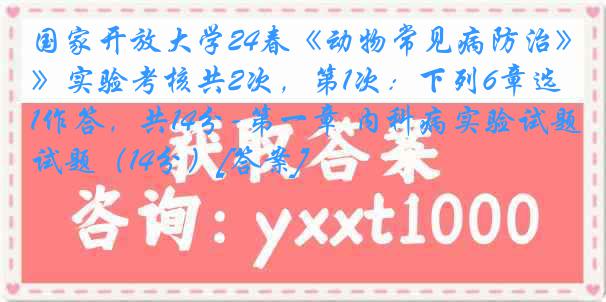 国家开放大学24春《动物常见病防治》实验考核共2次，第1次：下列6章选1作答，共14分-第一章 内科病实验试题（14分）[答案]