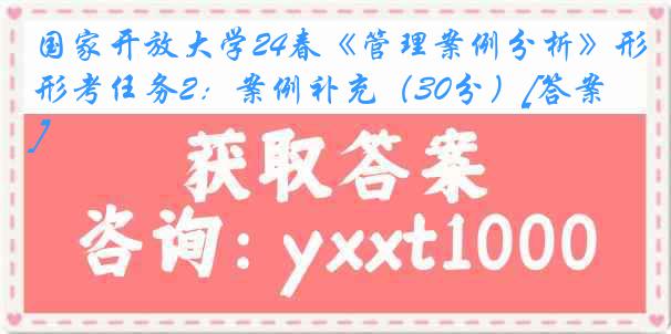 国家开放大学24春《管理案例分析》形考任务2：案例补充（30分）[答案]