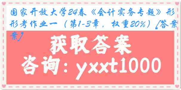 国家开放大学24春《会计实务专题》形考作业一（第1-3章，权重20%）[答案]