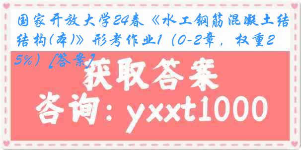 国家开放大学24春《水工钢筋混凝土结构(本)》形考作业1（0-2章，权重25%）[答案]