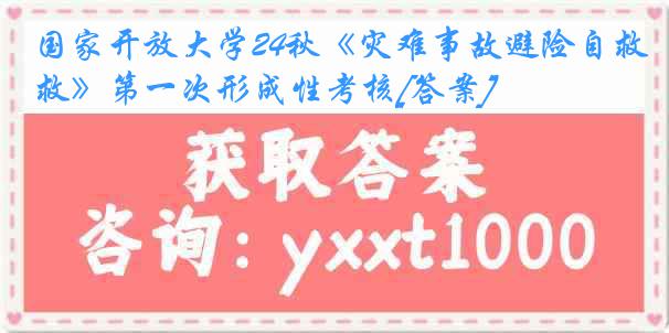 国家开放大学24秋《灾难事故避险自救》第一次形成性考核[答案]