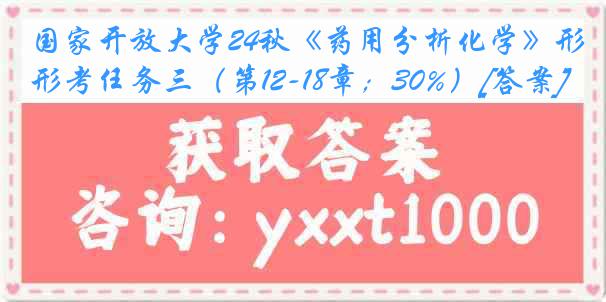 国家开放大学24秋《药用分析化学》形考任务三（第12-18章；30%）[答案]