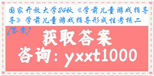 国家开放大学24秋《学前儿童游戏指导》学前儿童游戏指导形成性考核二[答案]