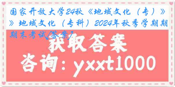 国家开放大学24秋《地域文化（专）》地域文化（专科）2024年秋季学期期末考试[答案]