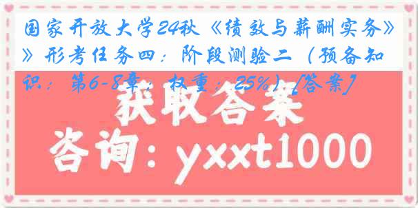 国家开放大学24秋《绩效与薪酬实务》形考任务四：阶段测验二（预备知识：第6-8章；权重：25%）[答案]