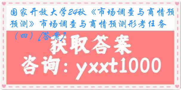 国家开放大学24秋《市场调查与商情预测》市场调查与商情预测形考任务（四）[答案]