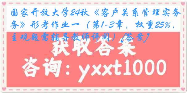 国家开放大学24秋《客户关系管理实务》形考作业一（第1-3章，权重25%，主观题需辅导教师评阅）[答案]