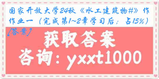 国家开放大学24秋《水工建筑物#》作业一（完成第1~2章学习后；占15%）[答案]