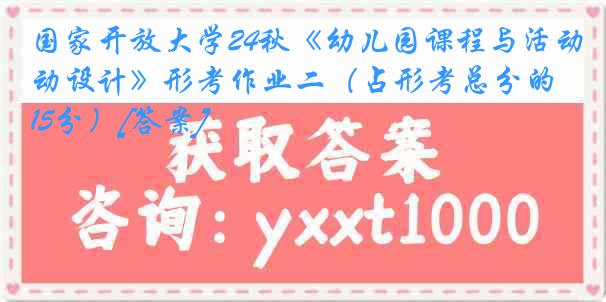 国家开放大学24秋《幼儿园课程与活动设计》形考作业二（占形考总分的15分）[答案]