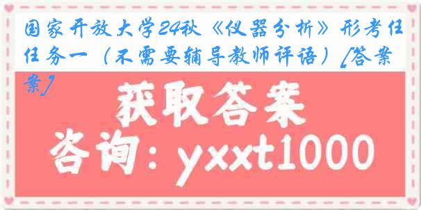 国家开放大学24秋《仪器分析》形考任务一（不需要辅导教师评语）[答案]