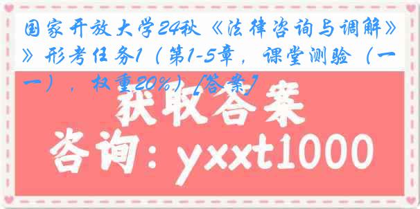 国家开放大学24秋《法律咨询与调解》形考任务1（第1-5章，课堂测验（一），权重20%）[答案]