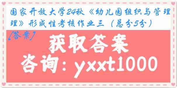 国家开放大学24秋《幼儿园组织与管理》形成性考核作业三（总分5分）[答案]