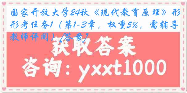 国家开放大学24秋《现代教育原理》形考任务1（第1-3章，权重5%，需辅导教师评阅）[答案]