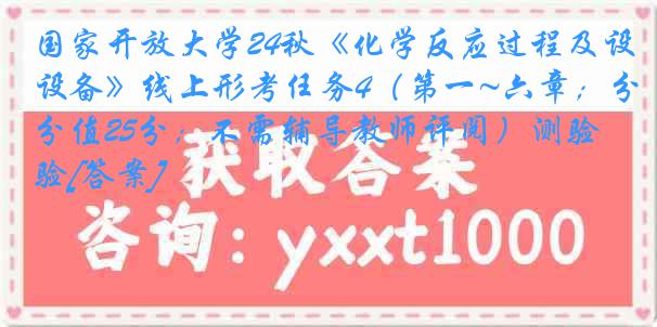 国家开放大学24秋《化学反应过程及设备》线上形考任务4（第一~六章；分值25分；不需辅导教师评阅）测验[答案]