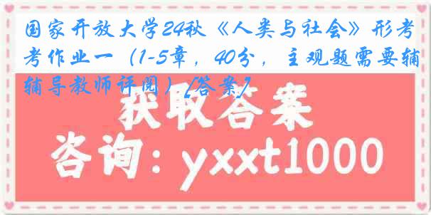 国家开放大学24秋《人类与社会》形考作业一（1-5章，40分，主观题需要辅导教师评阅）[答案]