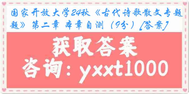 国家开放大学24秋《古代诗歌散文专题》第二章 本章自测（9分）[答案]