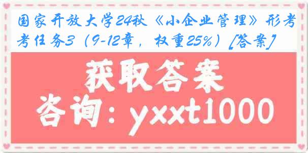 国家开放大学24秋《小企业管理》形考任务3（9-12章，权重25%）[答案]