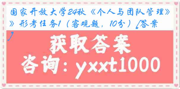 国家开放大学24秋《个人与团队管理》形考任务1（客观题，10分）[答案]