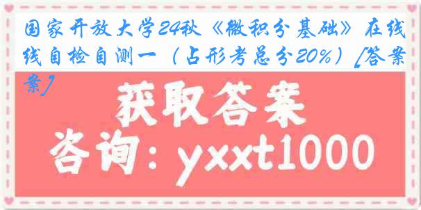 国家开放大学24秋《微积分基础》在线自检自测一（占形考总分20%）[答案]