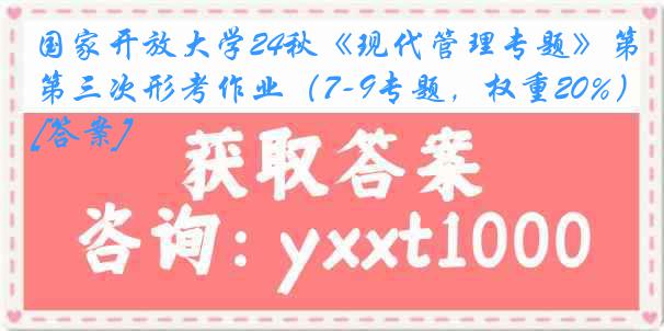 国家开放大学24秋《现代管理专题》第三次形考作业（7-9专题，权重20%）[答案]