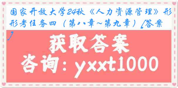 国家开放大学24秋《人力资源管理》形考任务四（第八章~第九章）[答案]