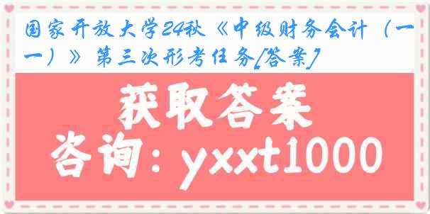 国家开放大学24秋《中级财务会计（一）》第三次形考任务[答案]