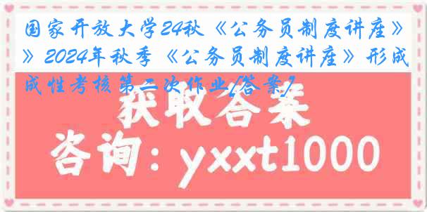 国家开放大学24秋《公务员制度讲座》2024年秋季《公务员制度讲座》形成性考核第二次作业[答案]