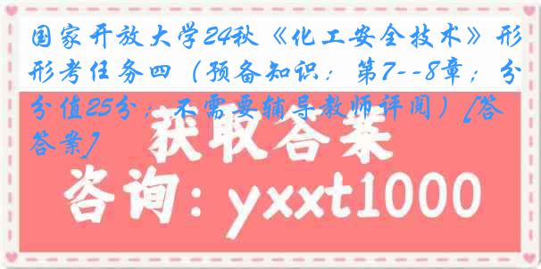 国家开放大学24秋《化工安全技术》形考任务四（预备知识：第7--8章；分值25分；不需要辅导教师评阅）[答案]