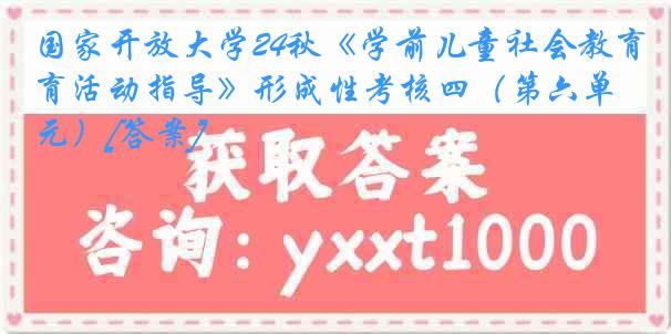 国家开放大学24秋《学前儿童社会教育活动指导》形成性考核四（第六单元）[答案]