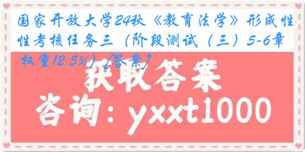 国家开放大学24秋《教育法学》形成性考核任务三（阶段测试（三）5-6章 权重12.5%）[答案]